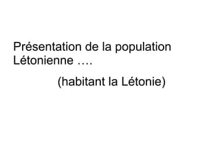 Présentation de la population Létonienne …. (habitant la Létonie) 