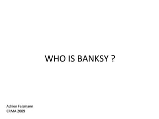 Adrien Felsmann CRMA 2009 WHO IS BANKSY ? 