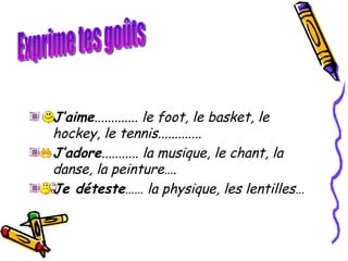 J’aime ............. le foot, le basket, le hockey, le tennis.............  J’adore ........... la musique, le chant, la danse, la peinture….  Je déteste …… la physique, les lentilles… Exprime tes goûts 