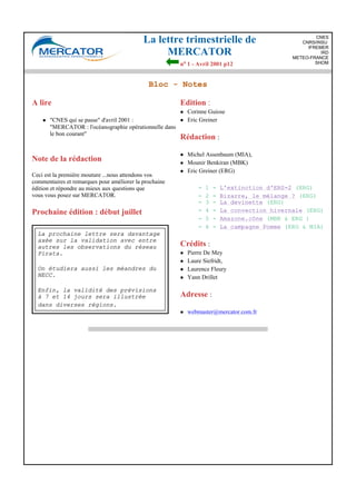 La lettre trimestrielle de
MERCATOR
no 1 - Avril 2001 p12
CNES
CNRS/INSU
IFREMER
IRD
METEO-FRANCE
SHOM
Bloc - Notes
A lire
l "CNES qui se passe" d'avril 2001 :
"MERCATOR : l'océanographie opérationnelle dans
le bon courant"
Note de la rédaction
Ceci est la première mouture ...nous attendons vos
commentaires et remarques pour améliorer la prochaine
édition et répondre au mieux aux questions que
vous vous posez sur MERCATOR.
Prochaine édition : début juillet
La prochaine lettre sera davantage
axée sur la validation avec entre
autres les observations du réseau
Pirata.
On étudiera aussi les méandres du
NECC.
Enfin, la validité des prévisions
à 7 et 14 jours sera illustrée
dans diverses régions.
Edition :
l Corinne Guiose
l Eric Greiner
Rédaction :
l Michel Assenbaum (MIA),
l Mounir Benkiran (MBK)
l Eric Greiner (ERG)
- 1 - L'extinction d'ERS-2 (ERG)
- 2 - Bizarre, le mélange ? (ERG)
- 3 - La devinette (ERG)
- 4 - La convection hivernale (ERG)
- 5 - Amazone.cône (MBK & ERG )
- 6 - La campagne Pomme (ERG & MIA)
Crédits :
l Pierre De Mey
l Laure Siefridt,
l Laurence Fleury
l Yann Drillet
Adresse :
l webmaster@mercator.com.fr
 