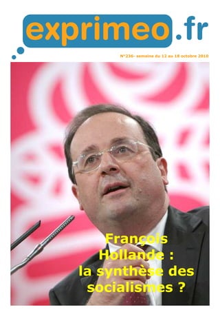 N°236- semaine du 12 au 18 octobre 2010
François
Hollande :
la synthèse des
socialismes ?
 