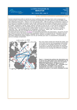 La lettre trimestrielle de
MERCATOR
No 4 - Janvier 2002 - page 12
CNES
CNRS/INSU
IFREMER
IRD
METEO-FRANCE
SHOM
In situ : premières confrontations systématiques (suite)
Comme la densité des profils en salinité est encore insuffisante dans l'Atlantique Nord, notre comparaison ne
concernera dans un premier temps que le paramètre de température qui a été mesuré sur plus de 60000 profils
dans l'Atlantique Nord [20°S - 70°N] au cours de la période 1993 - 1998. Par ailleurs, la comparaison s'appuie sur
les 22 points de mouillages (cf. tableau 1) qui ont été implantés dans la simulation A001 pour pouvoir extraire à
haute fréquence (toutes les 1h30 entre 1993 et 1995, puis toutes les 24h à partir de 1996) plusieurs paramètres
du modèle : température, salinité, vitesse, diffusion verticale et niveau de mer. Le choix de leur emplacement
repose sur la fréquence de leur échantillonnage par des instruments de mesure in-situ. Ainsi, le mouillage 1
" Irminger_Sea " est à la croisée de deux sections WOCE. Au point 4, on trouve un Yoyo Pomme. Le point 9,
" Bermuda_ Tide ", est échantillonné par un marégraphe. Le point 16, " Belem _XBT " est à la croisée de
nombreuses lignes XBT et le mouillage 20 fait partie du réseau PIRATA.
Ces points sont aussi associés aux 22 régions de l'outil SOFA d'assimilation des observations . Ces points ont donc
pour objectif de fournir des séries temporelles susceptibles d'illustrer le comportement de l'assimilation dans les
régions correspondantes (saut d'analyse, instabilité, dérive, diffusion du gradient vertical…). Certaines régions
sont même suffisamment petites (régions 10 et 20, par exemple) pour avoir un comportement comparable au
point de mouillage correspondant.
Pour nous rendre compte de la densité des profils, nous
avons tracé mois par mois leurs positions superposées
aux positions des mouillages MERCATOR (cf. exemple
sur la figure 1). Ces figures permettent de visualiser
rapidement la densité des observations sur l'ensemble
du domaine et au voisinage des différents mouillages.
Figure 1 : Exemple des positions des observations pour
le mois de Juin 1995 (points noirs) superposées aux 22
points de mouillage (points rouges) et au 10 sections
MERCATOR (lignes bleues). On observe que les
mouillages de " North-Madeira_XBT " (mouillage 7) et
du Gulf Stream (mouillages 5 et 6) sont bien
échantillonnés. Par contre, on note l'absence de
données aux points 2, 3 ou encore 18 pendant ce mois.
 