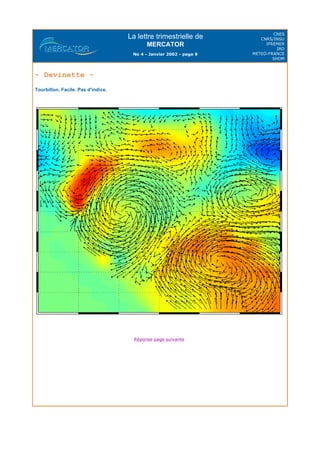 La lettre trimestrielle de
MERCATOR
No 4 - Janvier 2002 - page 9
CNES
CNRS/INSU
IFREMER
IRD
METEO-FRANCE
SHOM
- Devinette -
Tourbillon. Facile. Pas d'indice.
Réponse page suivante
 