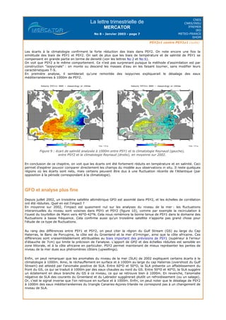 La lettre trimestrielle de
MERCATOR
No 8 - Janvier 2003 - page 7
CNES
CNRS/INSU
IFREMER
IRD
METEO-FRANCE
SHOM
PSY2v1 contre PSY1v1 (suite)
Les écarts à la climatologie confirment la forte réduction des biais dans PSY2. On note encore une fois la
similitude des biais de PSY1 et PSY2. On sait de plus que les biais de température et de salinité de PSY1 se
compensent en grande partie en terme de densité (voir les lettres No 2 et No 6).
On voit que PSY2 a le même comportement. Ce n'est pas surprenant puisque la méthode d'assimilation est par
construction "isopycnale" : on monte ou descend les masses d'eau en les faisant tourner, sans modifier leurs
caractéristiques T-S.
En première analyse, il semblerait qu'une remontée des isopycnes expliquerait le désalage des eaux
méditerranéennes à 1000m de PSY2.
Figure 9 : écart de salinité analysée à 1000m entre PSY1 et la climatologie Reynaud (gauche),
entre PSY2 et la climatologie Reynaud (droite), en moyenne sur 2002.
En conclusion de ce chapitre, on voit que les écarts ont été fortement réduits en température et en salinité. Ceci
permet d'espérer pouvoir comparer directement les champs du modèle aux observations in situ. Il reste quelques
régions où les écarts sont nets, mais certains peuvent être dus à une fluctuation récente de l'Atlantique (par
opposition à la période correspondant à la climatologie).
GFO et analyse plus fine
Depuis juillet 2002, un troisième satellite altimétrique GFO est assimilé dans PSY2, et les échelles de corrélation
ont été réduites. Quel en est l'impact ?
En moyenne sur 2002, l'impact est quasiment nul sur les analyses du niveau de la mer : les fluctuations
interannuelles du niveau sont voisines dans PSY1 et PSY2 (figure 10), comme par exemple la recirculation à
l'ouest du tourbillon de Mann vers 46°O-42°N. Cela nous remémore la bonne tenue de PSY1 dans le domaine des
fluctuations à basse fréquence. Cela confirme aussi qu'un troisième satellite n'apporte pas grand chose pour
l'étude de ce type de fluctuations.
Au rang des différences entre PSY1 et PSY2, on peut citer la région du Gulf Stream (GS) au large du Cap
Haterras, le Banc de Porcupine, la côte est du Groenland et la mer d'Irminger, ainsi que la côte africaine. Ces
différences sont vraisemblablement attribuables au biais important des prévisions de PSY1 (supérieur à l'erreur
d'ébauche de 7cm) qui limite la précision de l'analyse. L'apport de GFO et des échelles réduites est sensible en
zone littorale, et à la côte africaine en particulier. PSY2 permet maintenant de mieux représenter les pentes de
niveau de la mer dues aux phénomènes côtiers (upwellings).
Enfin, on peut remarquer que les anomalies du niveau de la mer (SLA) de 2002 expliquent certains écarts à la
climatologie à 1000m. Ainsi, le réchauffement en surface et à 1000m au large du cap Haterras (overshoot du Gulf
Stream) est attesté par l'anomalie positive de SLA. Entre 60°O et 50°O, la SLA présente un affaiblissement du
front du GS, ce qui se traduit à 1000m par des eaux chaudes au nord du GS. Entre 50°O et 40°O, la SLA suggère
un éclatement en deux branche du GS à ce niveau, ce qui se retrouve bien à 1000m. En revanche, l'anomalie
négative de SLA des courants du Groenland et du Labrador suggérerait plutôt un refroidissement (ou un salage).
Or, c'est le signal inverse que l'on retrouve en surface et à 1000m. Enfin, on peut noter que le désalage de PSY2
à 1000m des eaux méditerranéennes du triangle Canaries-Açores-Irlande ne correspond pas à un changement de
niveau de SLA.
 