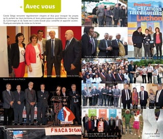 <       Avec vous
Carole Delga rencontre régulièrement citoyens et élus pour évoquer les projets
qu’ils portent sur leurs territoires et leurs préoccupations quotidiennes. La Députée
du Comminges et du Savès est à votre écoute pour conseiller et apporter soutien.
Quelques exemples de visites sur le terrain.
                                                                                             Marché Intercommunal de l'Avent à Aspet




                                                                                             Pose de la première pierre du musée d'Aurignac
                                                                                                                                                  Festival créations télévisuelles
                                                                                                                                                                          Marché de Bérat




                                              Inauguration de la crèche à Salies du Salat
Repas annuel de la FNACA
                                                                                                                        Défense du Commissariat




                                                                                            Maison des Portes du Comminges - L'Isle en Dodon        Rencontre au ministère de l'Intérieur




                                                                                             Aux vœux de Pierre Izard,                                                 Festival du Marbre
                                                                                             avec les élus du canton de Saint-Martory                                         à Saint-Béat
 
