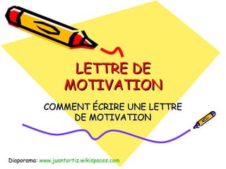 LETTRE DE MOTIVATION COMMENT ÉCRIRE UNE LETTRE DE MOTIVATION Diaporama:  www.juantortiz.wikispaces.com 