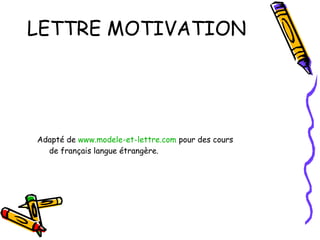 LETTRE MOTIVATION Adapté de  www.modele-et-lettre.com  pour des cours de français langue étrangère. 