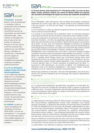 N°10
Mai 2016
www.smartbuildingsalliance.org 0820 712 720 2
Le 31 mars dernier, était organisé le 2ème
P’tit dèj de la SBA. Au cours de deux
tables rondes, plusieurs experts ont animé les débats dédiés aux impacts
des nouvelles technologies de rupture au niveau des industries du bâtiment.
David Menga (EDF/R&D). « On entre dans le post smart-
phone ».
Pour l’infatigable « tête chercheuse » des nouvelles technologies numériques
(présentes et à venir), pour celui qui, chaque année et avec quelques autres,
« fait son marché » au CES de Las Vegas, « les attentes du consommacteur
s’accélèrent » :
on ne vend plus un objet, qui devient support de service, on vend une expé-
rience continue et personnalisée ;
on assiste à une révolution de la réalisation client, le commerce devenant
conversationnel tandis que les frontières s’estompent entre le B2B et le B2C ;
plus de simplicité et de pertinence dans les services, plus d’authenticité, le
bien-être réinventé… et moins de gaspillage représentent les attentes priori-
taires des consommateurs qui, par ailleurs, deviennent de plus en plus acteurs
de la santé ! Le tout, avec une recherche d’élégance associée à la nostalgie
d’une époque et à la tendance « vintage ». « De plus, poursuit David Menga, la
technologie propose une façon plus active de consommer des contenus tandis
que les loisirs tirent la technologie » (réseaux, interfaces, plateformes).
Parallèlement, nous n’achetons plus une voiture, mais de la mobilité, l’usager
souhaitant choisir le moyen de transport le plus adapté à son besoin. « Il n’em-
pêche que, aujourd’hui, on transforme les véhicules urbains en un réseau mesh
Wi-Fi », souligne David Menga, tandis que s’immiscent partout dans notre
quotidien les écrans, les caméras de toutes sortes, les haut-parleurs, de nou-
velles interfaces (réalité virtuelle, réalité augmentée…) etc. « Comment prendre
la bonne décision dans un monde complexe où prédominent les aléas ? »,
poursuit la « tête chercheuse » en ouvrant un débat : l’IA (intelligence am-
pliﬁcation) face à l’AI (artiﬁcial intelligence). « Plus besoin d’Apps, l’individu
s’adresse à une IA, l’interaction devenant conversationnelle ».
Restent des problèmes à résoudre : celui de l’interopérabilité, celui de la sécu-
rité de l’IoT, celui de l’énergie et de son stockage. Des solutions apparaissent.
À suivre donc…
Benoît Vervandier (DG Archimen). « Associer l’expertise des
métiers de l’ingénierie à l’innovation numérique tout au long du
cycle de vie du bâtiment».
Le n°1 national de l’exploitation de patrimoine immobilier en mode BIM, lau-
réat 2014 du concours mondial de l’innovation 2030, a exposé sa démarche
« BIM pour tous ». À savoir, l’exploitation des données relatives au bâtiment et
à son environnement urbain grâce aux objets connectés et à des applications
mobiles à destination des usagers.
Olivier Seznec (Smart Use) « Je crois au retour du courant
continu».
La réglementation thermique 2012 (RT 2012) impose une réduction drastique
des consommations réglementaires (chaud, froid, ventilation, eau chaude
sanitaire, éclairage). La répartition des énergies consommées dans un bâtiment
RT 2012 est globalement d’un tiers pour les énergies réglementaires et deux
tiers pour les consommations spéciﬁques (liées à l’occupant). Or, l’essentiel
des consommations spéciﬁques concernent les systèmes d’informations
(ordinateurs, écrans, réseaux …) qui nativement demandent du courant continu
basse tension. Dans le même temps, l’éclairage bascule vers la diode (LED)
qui, elle aussi, fonctionne sur du courant continu basse tension.
Quand un bâtiment consomme près des deux tiers de son énergie en courant
continu basse tension, ne faudrait-il pas repenser sa distribution électrique qui
est aujourd’hui conçue autour du courant alternatif 220v ?
La présentation s’est attachée à expliquer comment le Power over Ethernet
 «P'tit dèj »
 en bref
 Évolution. Schneider
Electric vient de développer
un récepteur LoRa, se
positionnant dans le tableau
électrique, qui, via un
SmartPhone, permet de
transmettre une information
bidirectionnelle… Cette
solution se développe de
plus en plus et est non
limitée à un fabricant.
Preuves, si il en est, que se
conﬁrme l’évolution des
solutions vers une interface
directe « utilisateur via
SmartPhone » intéressante
pour les usagers et
ne nécessitant pas
l’installation de passerelles
coûteuses et sujettes à
dysfonctionnement.
 Le Pr Luc Montagnier
explique l’action des champs
électromagnétiques
Le Prix Nobel de médecine
2008, le Pr Luc Montagnier,
explique que les basses
fréquences du bruit
électromagnétique ambiant
déclenchent l’émission
d’ondes électromagnétiques
par l’ADN d’agents
infectieux, virus et bactéries
présents dans le corps
humain. Ils pourraient donc
contribuer à leur action
pathologique.
 L’ADEME a publié ses
visions énergétiques et
climatiques à l’horizon
2030-2050. L’une de ses
anticipations ? « Le scénario
d’un mix électrique 100 %
renouvelable apparaît non
seulement possible mais
rentable. »
 
