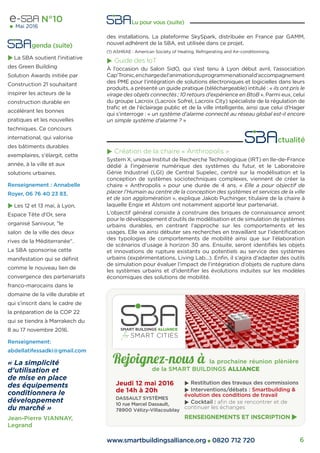 www.smartbuildingsalliance.org 0820 712 720 6
N°10
Mai 2016
 ctualité
Création de la chaire « Anthropolis »
System X, unique Institut de Recherche Technologique (IRT) en Ile-de-France
dédié à l’ingénierie numérique des systèmes du futur, et le Laboratoire
Génie Industriel (LGI) de Central Supelec, centré sur la modélisation et la
conception de systèmes sociotechniques complexes, viennent de créer la
chaire « Anthropolis » pour une durée de 4 ans. « Elle a pour objectif de
placer l’Humain au centre de la conception des systèmes et services de la ville
et de son agglomération », explique Jakob Puchinger, titulaire de la chaire à
laquelle Engie et Alstom ont notamment apporté leur partenariat.
L’objectif général consiste à construire des briques de connaissance amont
pour le développement d’outils de modélisation et de simulation de systèmes
urbains durables, en centrant l’approche sur les comportements et les
usages. Elle va ainsi débuter ses recherches en travaillant sur l’identiﬁcation
des typologies de comportements de mobilité ainsi que sur l’élaboration
de scénarios d’usage à horizon 30 ans. Ensuite, seront identiﬁés les objets
et innovations de rupture existants ou potentiels au service des systèmes
urbains (expérimentations, Living Lab…). Enﬁn, il s’agira d’adapter des outils
de simulation pour évaluer l’impact de l’intégration d’objets de rupture dans
les systèmes urbains et d’identiﬁer les évolutions induites sur les modèles
économiques des solutions de mobilité.
Rejoignez-nous à la prochaine réunion plènière
de la SMART BUILDINGS ALLIANCE
Restitution des travaux des commissions
Interventions/débats : Smartbuilding &
évolution des conditions de travail
Cocktail : aﬁn de se rencontrer et de
continuer les échanges
RENSEIGNEMENTS ET INSCRIPTION
Jeudi 12 mai 2016
de 14h à 20h
DASSAULT SYSTÈMES
10 rue Marcel Dassault,
78900 Vélizy-Villacoublay
« La simplicité
d’utilisation et
de mise en place
des équipements
conditionnera le
développement
du marché »
Jean-Pierre VIANNAY,
Legrand
Lu pour vous (suite)
des installations. La plateforme SkySpark, distribuée en France par GAMM,
nouvel adhérent de la SBA, est utilisée dans ce projet.
(1) ASHRAE : American Society of Heating, Refrigerating and Air-conditionning.
Guide des IoT
À l’occasion du Salon SidO, qui s’est tenu à Lyon début avril, l’association
Cap’Tronic,enchargedel’animationduprogrammenationald’accompagnement
des PME pour l’intégration de solutions électroniques et logicielles dans leurs
produits, a présenté un guide pratique (téléchargeable) intitulé : « ils ont pris le
virage des objets connectés ; 10 retours d’expérience en BtoB ». Parmi eux, celui
du groupe Lacroix (Lacroix Sofrel, Lacroix City) spécialiste de la régulation de
traﬁc et de l’éclairage public et de la ville intelligente, ainsi que celui d’Hager
qui s’interroge : « un système d’alarme connecté au réseau global est-il encore
un simple système d’alarme ? »
 genda (suite)
La SBA soutient l'initiative
des Green Building
Solution Awards initiée par
Construction 21 souhaitant
inspirer les acteurs de la
construction durable en
accélérant les bonnes
pratiques et les nouvelles
techniques. Ce concours
international, qui valorise
des bâtiments durables
exemplaires, s'élargit, cette
année, à la ville et aux
solutions urbaines.
Renseignement : Annabelle
Royer, 06 76 40 23 83.
Les 12 et 13 mai, à Lyon,
Espace Tête d'Or, sera
organisé Sanivour, "le
salon de la ville des deux
rives de la Méditerranée".
La SBA sponsorise cette
manifestation qui se déﬁnit
comme le nouveau lien de
convergence des partenariats
franco-marocains dans le
domaine de la ville durable et
qui s'inscrit dans le cadre de
la préparation de la COP 22
qui se tiendra à Marrakech du
8 au 17 novembre 2016.
Renseignement:
abdellatifessadki@gmail.com
 