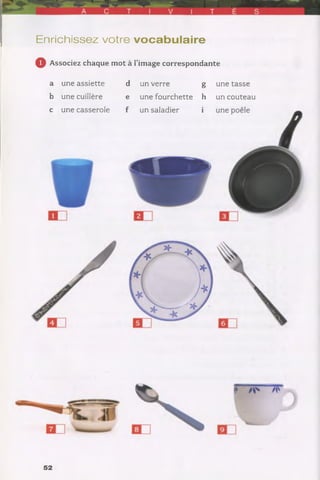 Enrichissez votre vocabulaire
Q Associez chaque mot à l’image correspondante
a une assiette d un verre g une tasse
b une cuillère e une fourchette h
c une casserole f un saladier i
un couteau
52
 