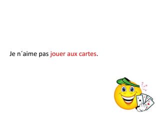 Je n´aime pas jouer aux cartes.