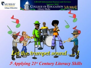 [object Object],Let the trumpet sound . . . !  LIB 640 Information Sources and Services Summer 2010 
