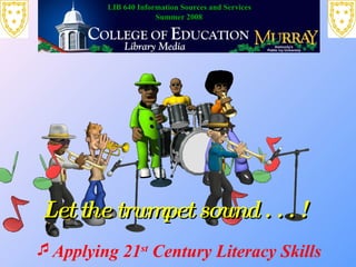 [object Object],Let the trumpet sound . . . !  LIB 640 Information Sources and Services Summer 2008 