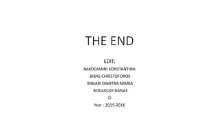 THE END
EDIT:
BAKOGIANNI KONSTANTINA
BIBAS CHRISTOFOROS
BINIARI DIMITRA-MARIA
BOULOUDI DANAE

Year : 2015-2016
 