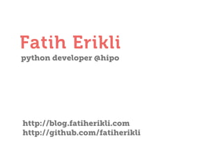 Fatih Erikli
python developer @hipo

http://blog.fatiherikli.com
http://github.com/fatiherikli

 