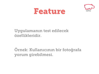 Feature
Uygulamanın test edilecek
özellikleridir.
Örnek: Kullanıcının bir fotoğrafa
yorum girebilmesi.

 