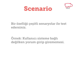 Scenario
Bir özelliği çeşitli senaryolar ile test
edersiniz.
Örnek: Kullanıcı sisteme bağlı
değilken yorum girip girememesi.

 