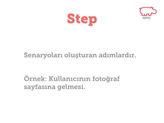 Step
Senaryoları oluşturan adımlardır.
Örnek: Kullanıcının fotoğraf sayfasına
gelmesi.

 