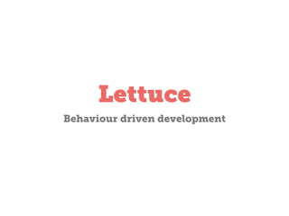 Lettuce
Behaviour Driven Development

 