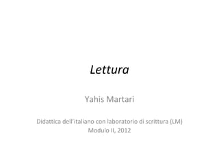 Lettura

                  Yahis Martari

Didattica dell’italiano con laboratorio di scrittura (LM)
                     Modulo II, 2012
 