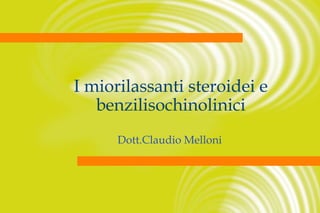 I miorilassanti steroidei e
benzilisochinolinici
Dott.Claudio Melloni

 