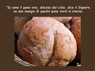 “Io sono il pane vivo, disceso dal cielo, dice il Signore,
     se uno mangia di questo pane vivrà in eterno.
 