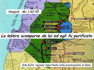 Vangelo Mc 1,40-45




La lebbra scomparve da lui ed egli fu purificato




           GALILEA, regione importante nella predicazione di Gesù
 