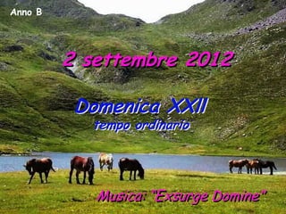 Anno B




         2 settembre 2012

          Domenica XXll
           tempo ordinario




            Musica: “Exsurge Domine”
 