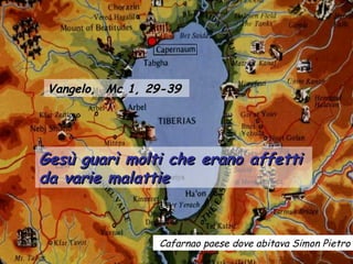 Cafarnao paese dove abitava Simon Pietro  Vangelo,  Mc 1, 29-39   Gesù  guarì molti che erano affetti  da varie malattie 