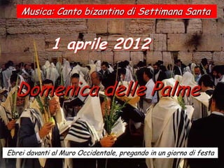 Musica: Canto bizantino di Settimana Santa


             1 aprile 2012

  Domenica delle Palme


Ebrei davanti al Muro Occidentale, pregando in un giorno di festa
 