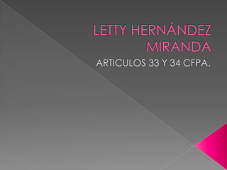 LETTY HERNÁNDEZ MIRANDA ARTICULOS 33 Y 34 CFPA. 