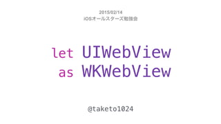 let UIWebView
as WKWebView
@taketo1024
2015/02/14
iOSオールスターズ勉強会
 