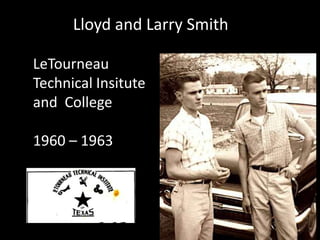 Lloyd and Larry Smith
LeTourneau
Technical Insitute
and College
1960 – 1963
 