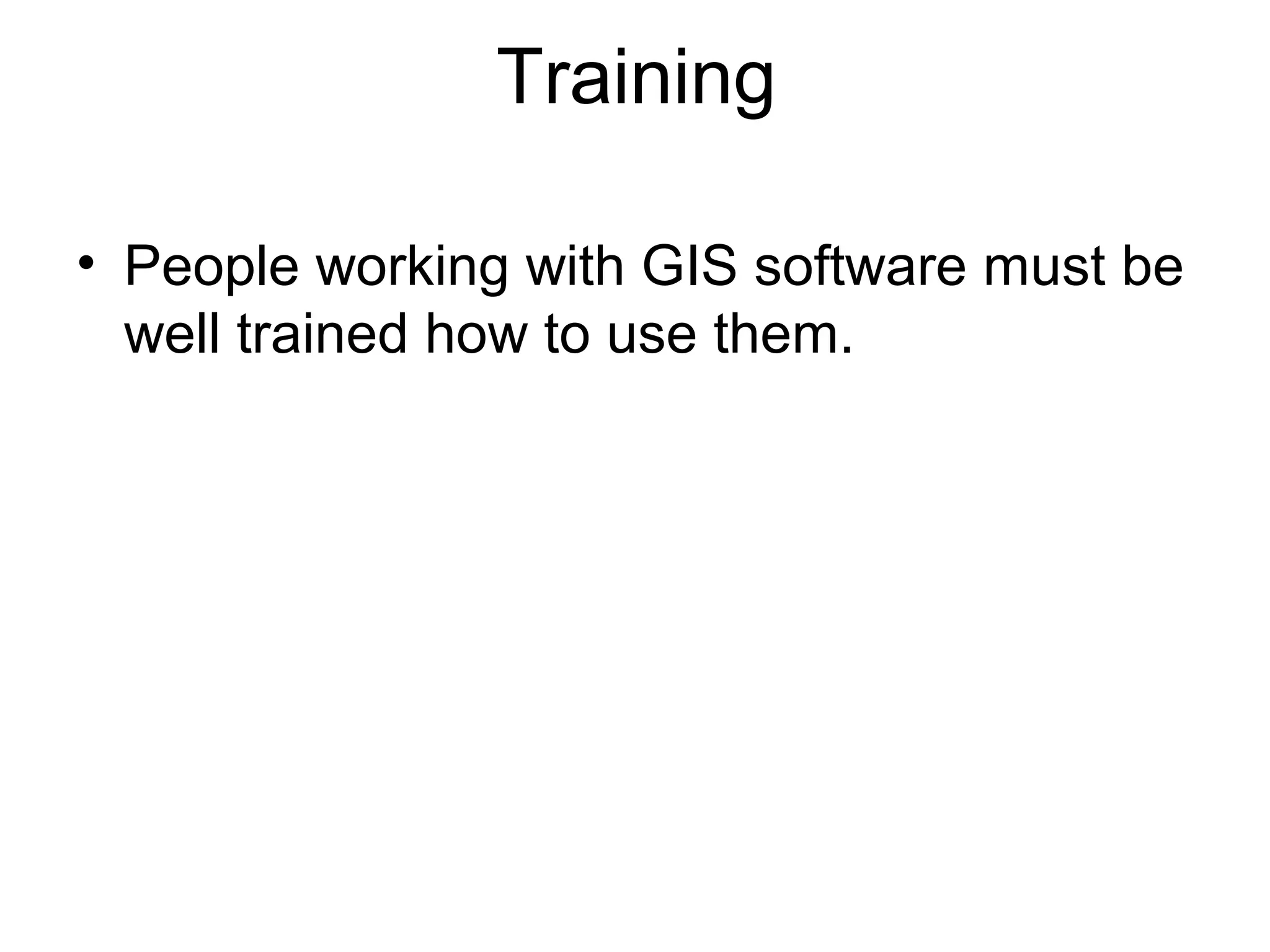 Training
• People working with GIS software must be
well trained how to use them.
 