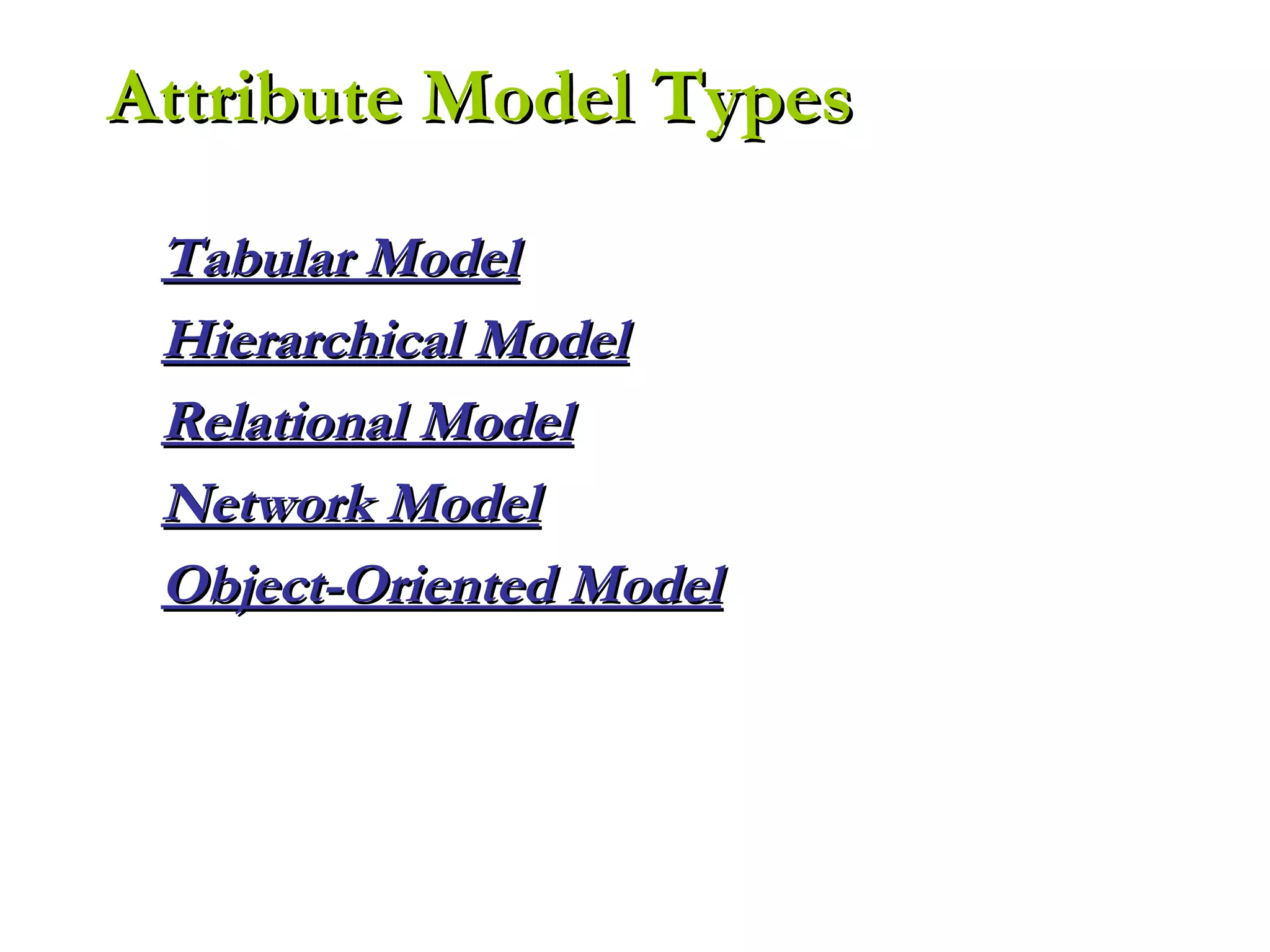 Tabular ModelTabular Model
Hierarchical ModelHierarchical Model
Relational ModelRelational Model
Network ModelNetwork Model
Object-Oriented ModelObject-Oriented Model
Attribute Model TypesAttribute Model Types
 