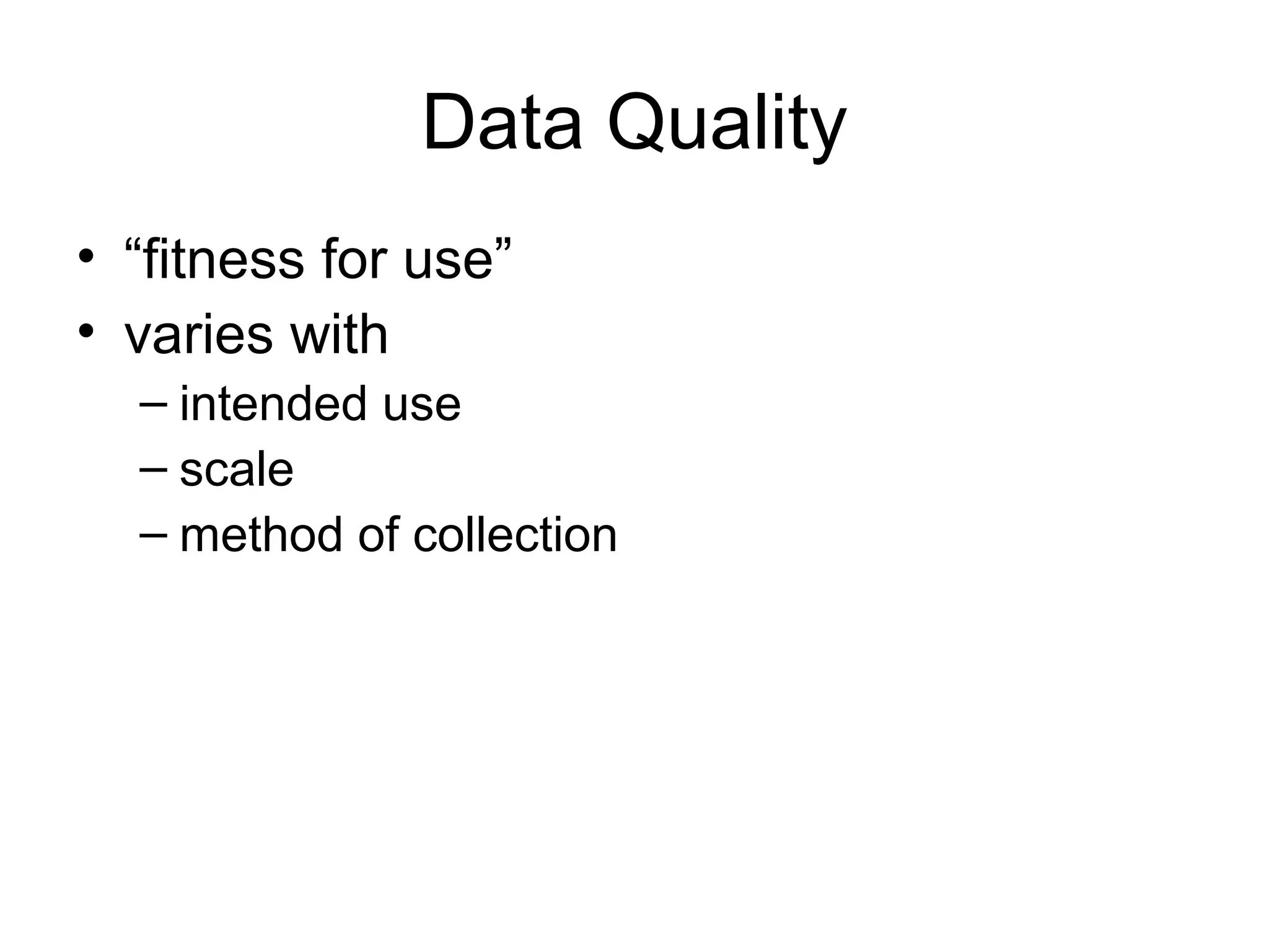 Data Quality
• “fitness for use”
• varies with
– intended use
– scale
– method of collection
 
