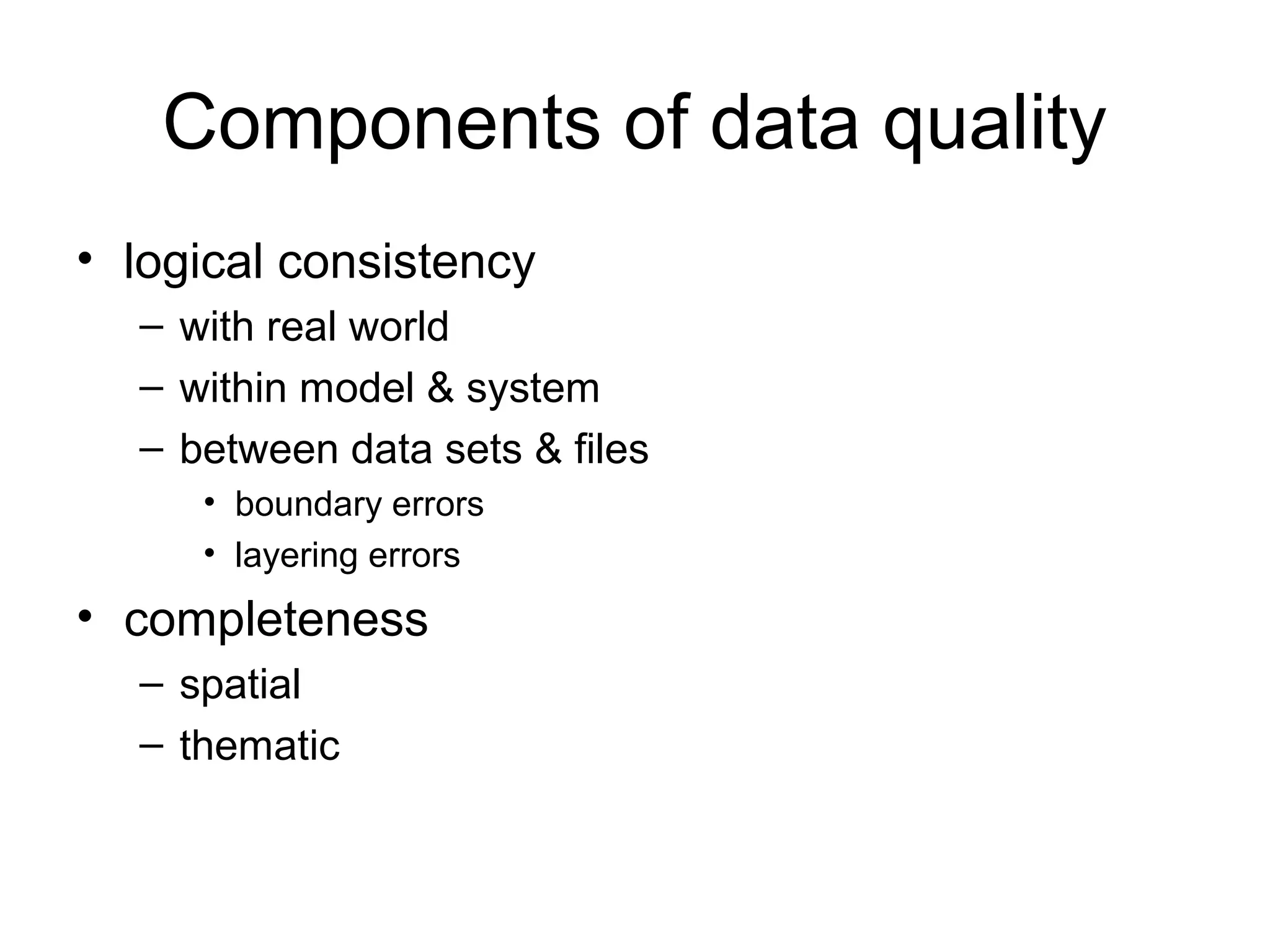Components of data quality
• logical consistency
– with real world
– within model & system
– between data sets & files
• boundary errors
• layering errors
• completeness
– spatial
– thematic
 