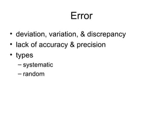 Error
• deviation, variation, & discrepancy
• lack of accuracy & precision
• types
– systematic
– random
 
