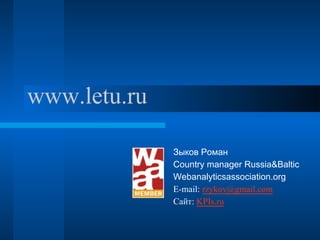 www.letu.ru

              Зыков Роман
              Country manager Russia&Baltic
              Webanalyticsassociation.org
              E-mail: rzykov@gmail.com
              Сайт: KPIs.ru
 