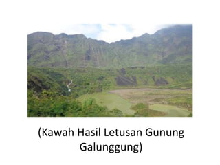 (Kawah Hasil Letusan Gunung
Galunggung)
 