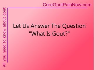 Let Us Answer The Question &quot;What Is Gout?&quot; 