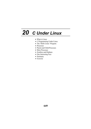 20 C Under Linux
• What is Linux
• C Programming Under Linux
• The ‘Hello Linux’ Program
• Processes
• Parent and Child Processes
• More Processes
• Zombies and Orphans
• One Interesting Fact
• Summary
• Exercise
649
 
