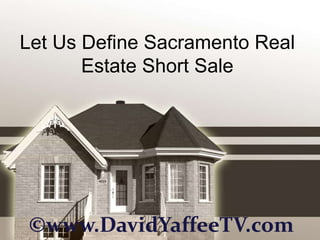 Let Us Define Sacramento Real
       Estate Short Sale




©www.DavidYaffeeTV.com
 