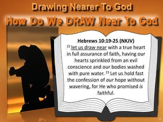 Hebrews 10:19-25 (NKJV)
22 let us draw near with a true heart

in full assurance of faith, having our
     hearts sprinkled from an evil
 conscience and our bodies washed
 with pure water. 23 Let us hold fast
the confession of our hope without
  wavering, for He who promised is
                faithful.



                                         11
 