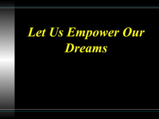 Let Us Empower Our
Dreams
 
