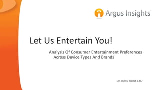 Let Us Entertain You! 
Analysis Of Consumer Entertainment Preferences 
Across Device Types And Brands 
Dr. John Feland, CEO 
 