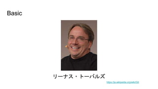 Basic
https://ja.wikipedia.org/wiki/Git
リーナス・トーバルズ
 