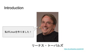 Introduction
https://ja.wikipedia.org/wiki/Git
リーナス・トーバルズ
私がLinuxを作りました！
 