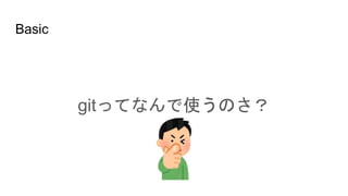 Basic
gitってなんで使うのさ？
 