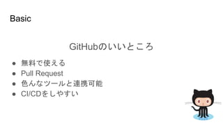 Basic
GitHubのいいところ
● 無料で使える
● Pull Request
● 色んなツールと連携可能
● CI/CDをしやすい
 
